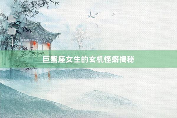 巨蟹座女生的玄机怪癖揭秘