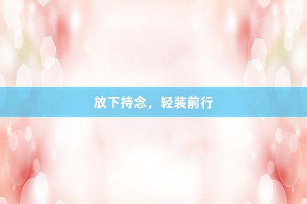 放下持念，轻装前行